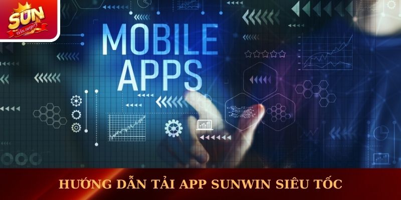 Hướng dẫn tải app Sunwin siêu tốc cho thiết bị