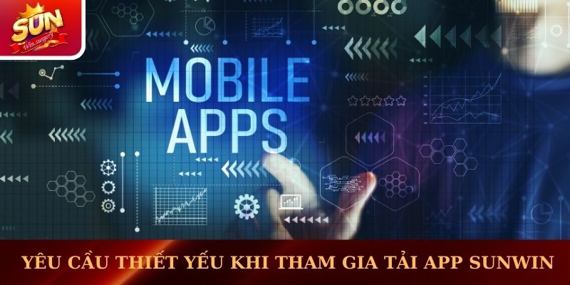 Yêu cầu thiết yếu khi tham gia tải app Sunwin