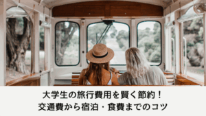 大学生の旅行費用を賢く節約！交通費から宿泊・食費までのコツ