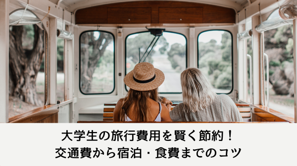 大学生の旅行費用を賢く節約！交通費から宿泊・食費までのコツ