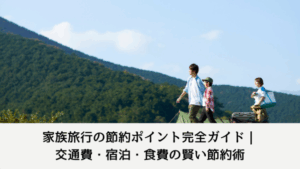 家族旅行の節約ポイント完全ガイド｜交通費・宿泊・食費の賢い節約術