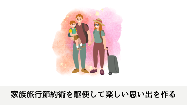 家族旅行節約術を駆使して楽しい思い出を作る