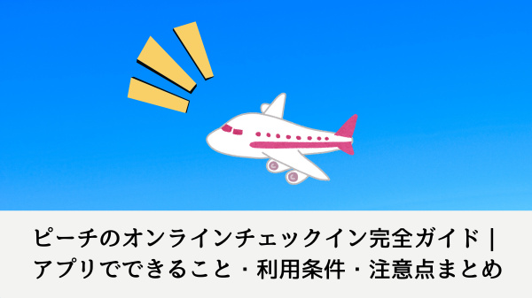 ピーチのオンラインチェックイン完全ガイド｜アプリでできること・利用条件・注意点まとめ